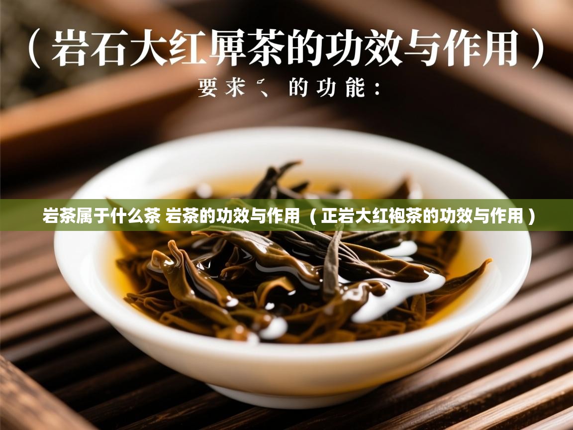  岩茶属于什么茶 岩茶的功效与作用  ( 正岩大红袍茶的功效与作用 )