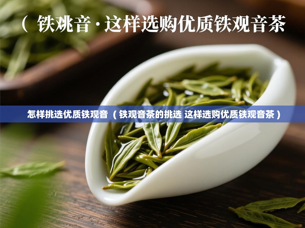  怎样挑选优质铁观音  ( 铁观音茶的挑选 这样选购优质铁观音茶 )