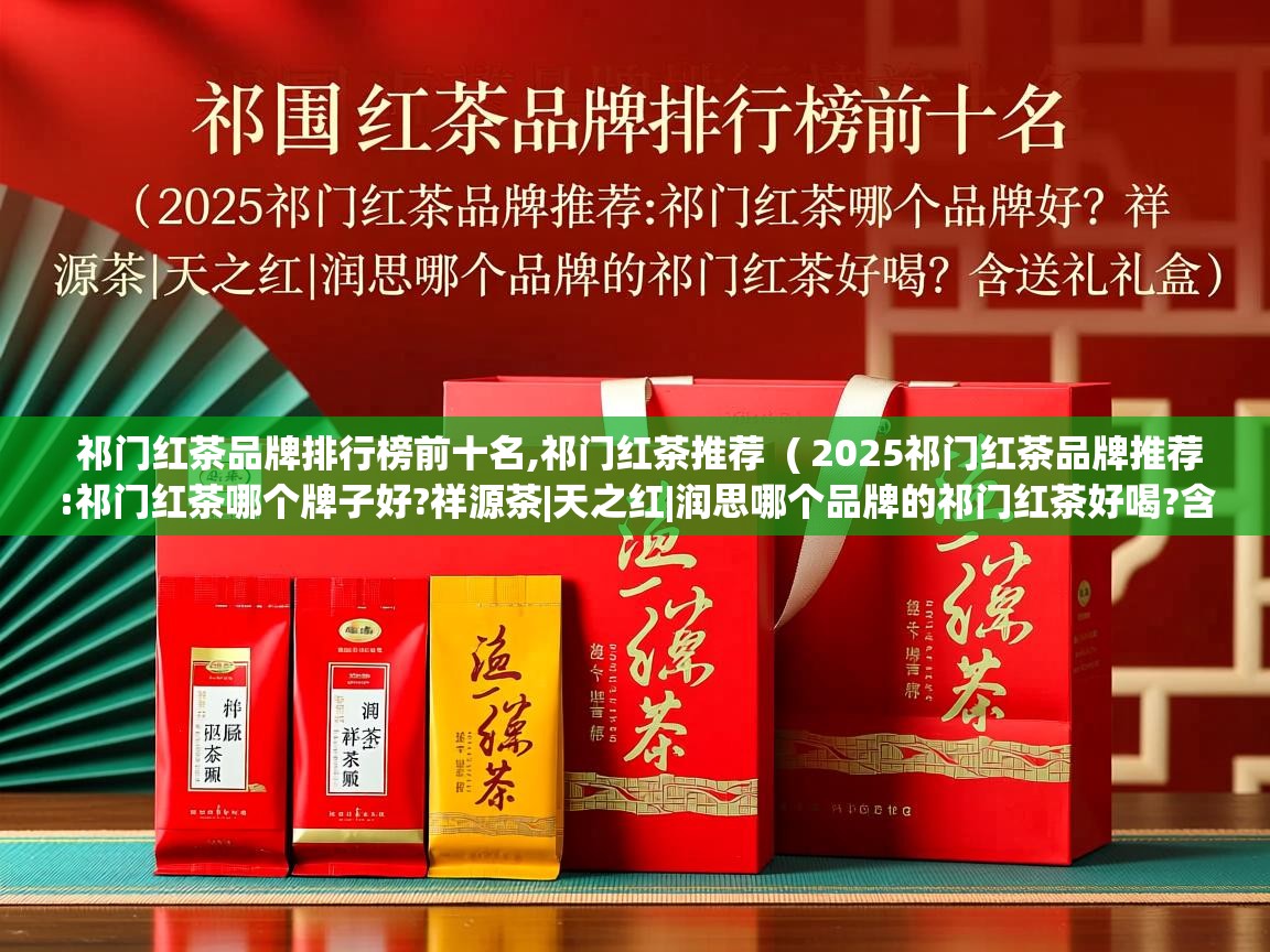  祁门红茶品牌排行榜前十名,祁门红茶推荐  ( 2025祁门红茶品牌推荐:祁门红茶哪个牌子好?祥源茶|天之红|润思哪个品牌的祁门红茶好喝?含送礼礼盒 )