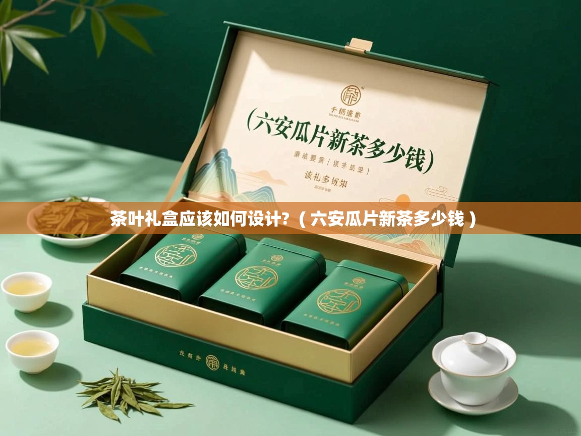  茶叶礼盒应该如何设计?  ( 六安瓜片新茶多少钱 )