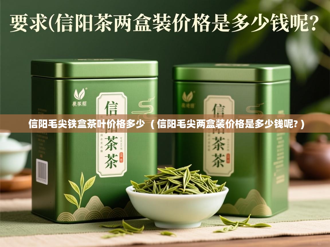  信阳毛尖铁盒茶叶价格多少  ( 信阳毛尖两盒装价格是多少钱呢? )