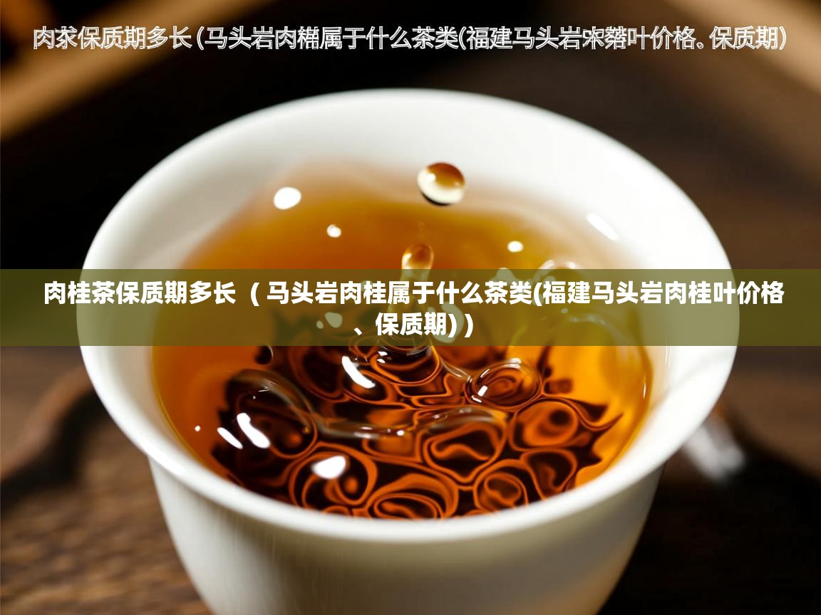 肉桂茶保质期多长  ( 马头岩肉桂属于什么茶类(福建马头岩肉桂叶价格、保质期) )  肉桂茶保质期多长  ( 马头岩肉桂属于什么茶类(福建马头岩肉桂叶价格、保质期) )