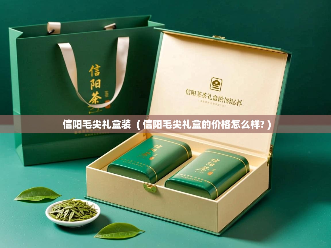 信阳毛尖礼盒装  ( 信阳毛尖礼盒的价格怎么样? )  信阳毛尖礼盒装  ( 信阳毛尖礼盒的价格怎么样? )
