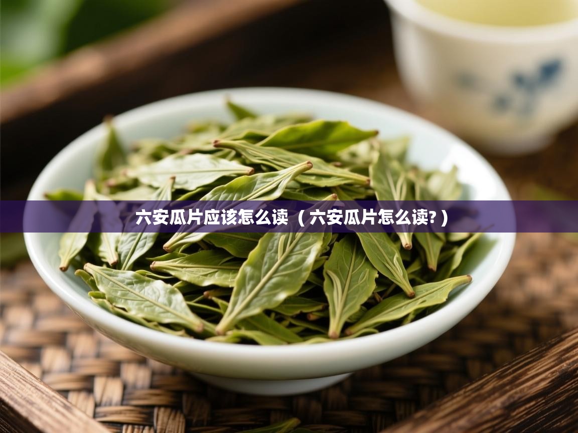  六安瓜片应该怎么读  ( 六安瓜片怎么读? )