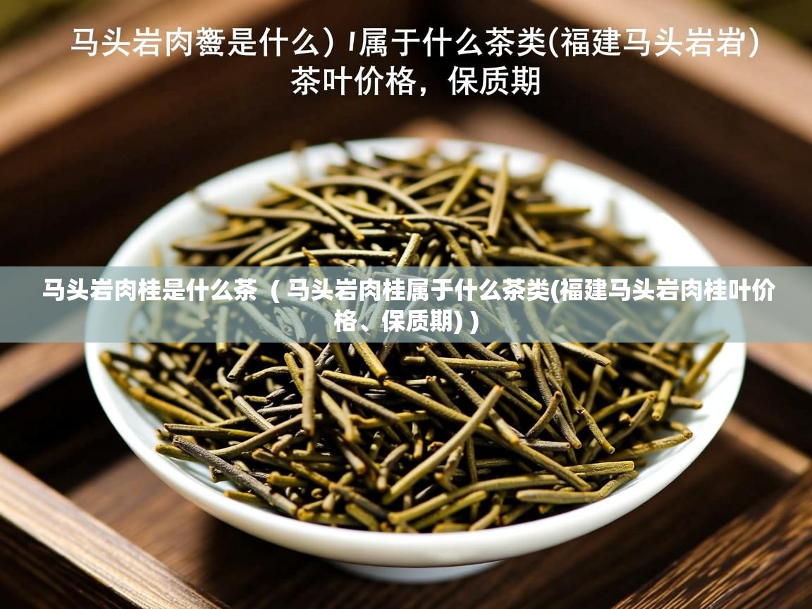 马头岩肉桂是什么茶  ( 马头岩肉桂属于什么茶类(福建马头岩肉桂叶价格、保质期) )  马头岩肉桂是什么茶  ( 马头岩肉桂属于什么茶类(福建马头岩肉桂叶价格、保质期) )