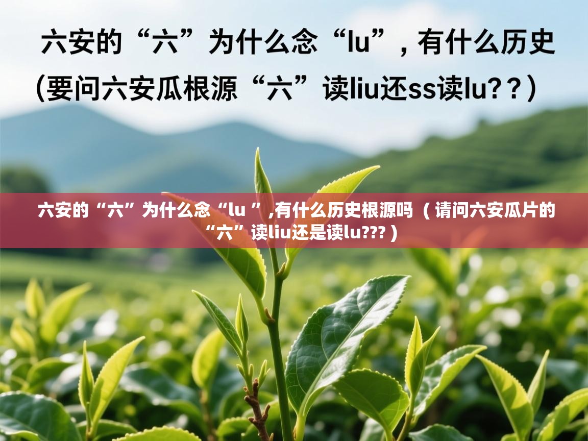  六安的“六”为什么念“lu ”,有什么历史根源吗  ( 请问六安瓜片的“六”读liu还是读lu??? )