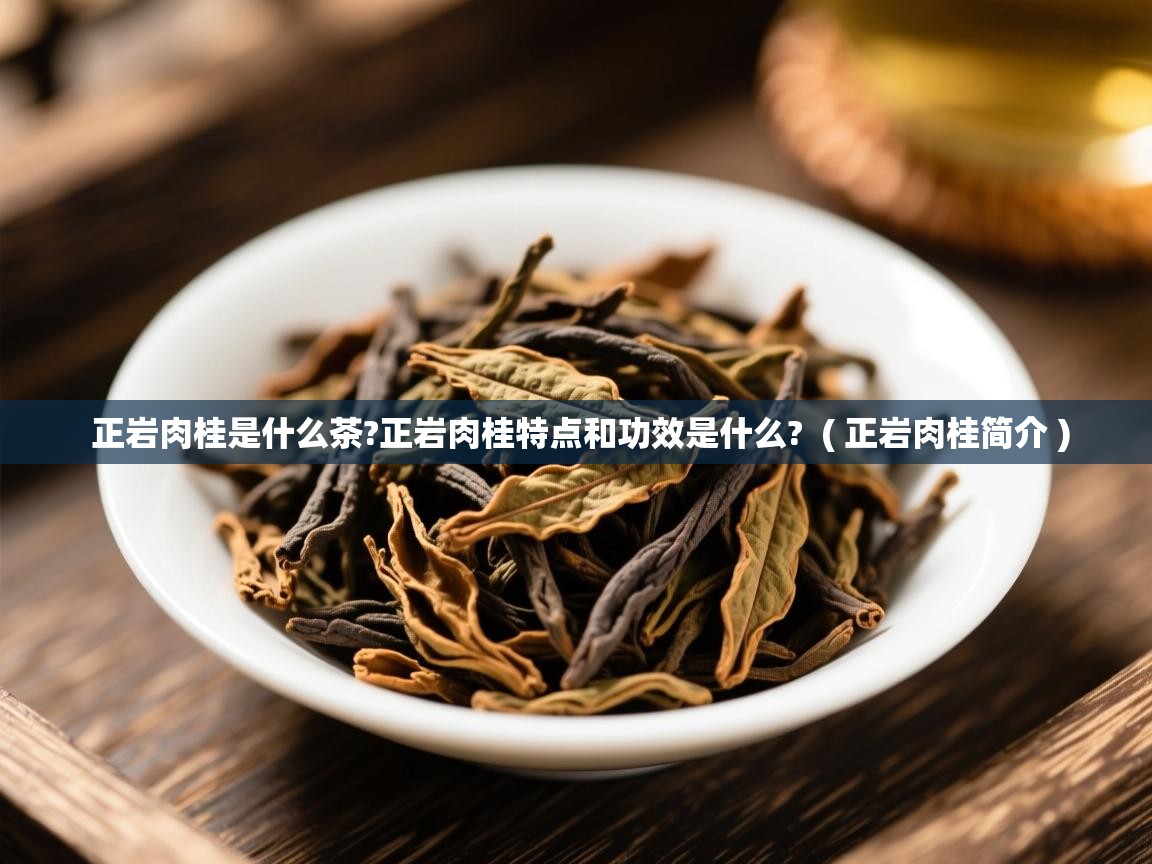  正岩肉桂是什么茶?正岩肉桂特点和功效是什么?  ( 正岩肉桂简介 )
