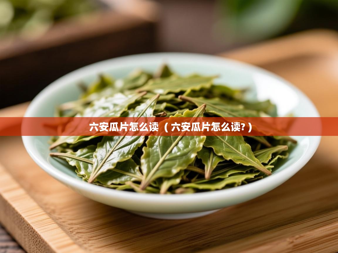  六安瓜片怎么读  ( 六安瓜片怎么读? )