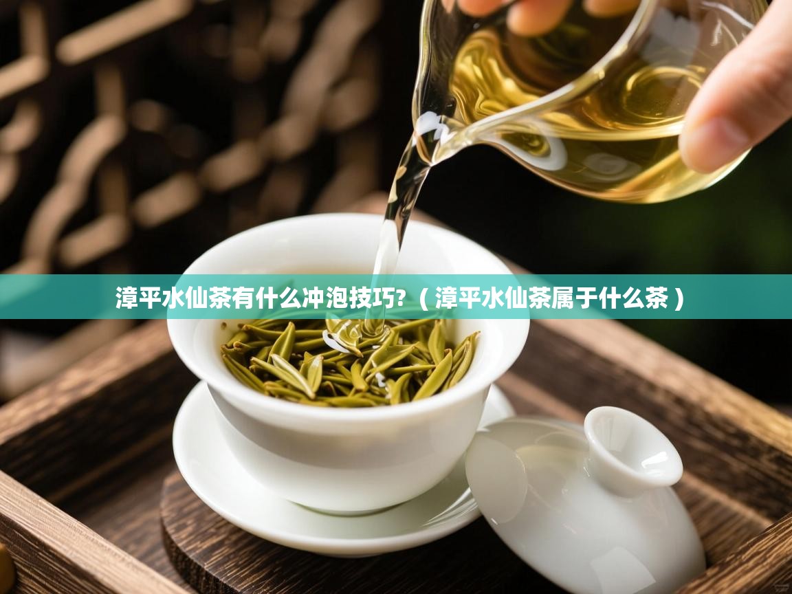  漳平水仙茶有什么冲泡技巧?  ( 漳平水仙茶属于什么茶 )