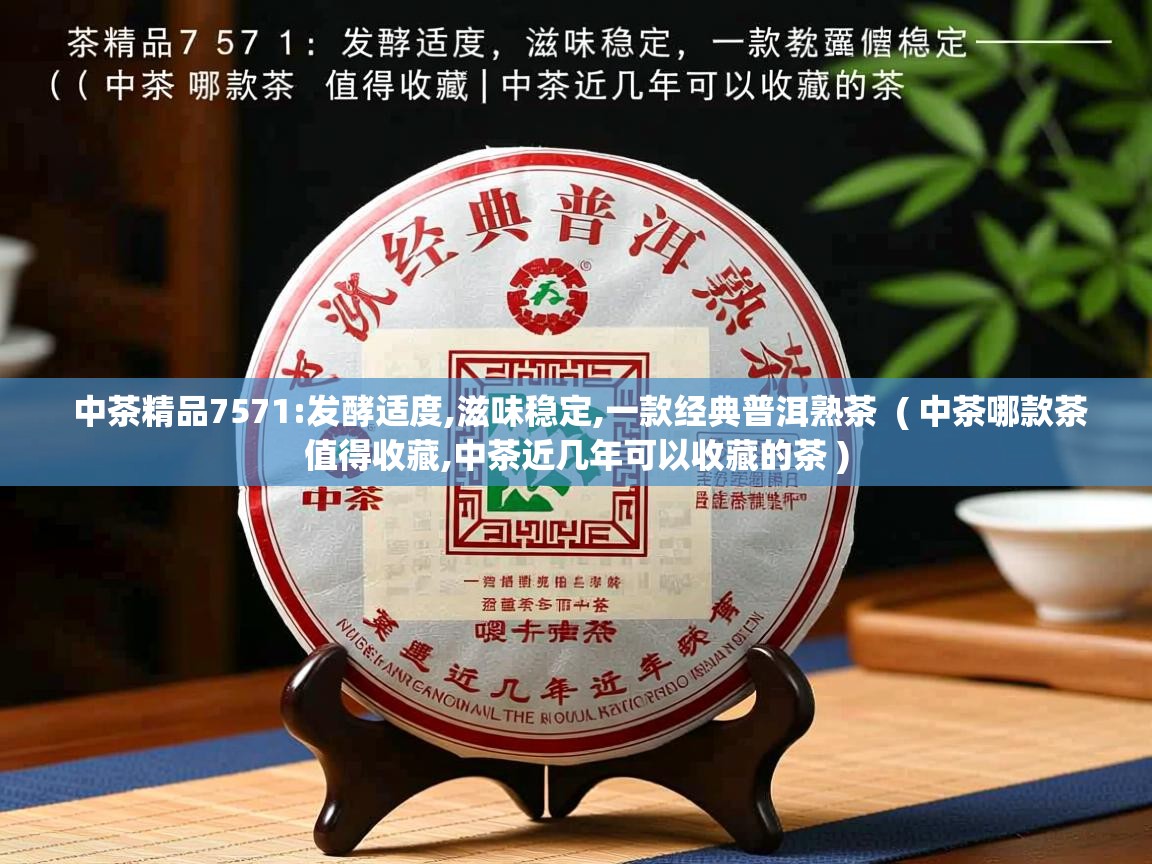  中茶精品7571:发酵适度,滋味稳定,一款经典普洱熟茶  ( 中茶哪款茶值得收藏,中茶近几年可以收藏的茶 )