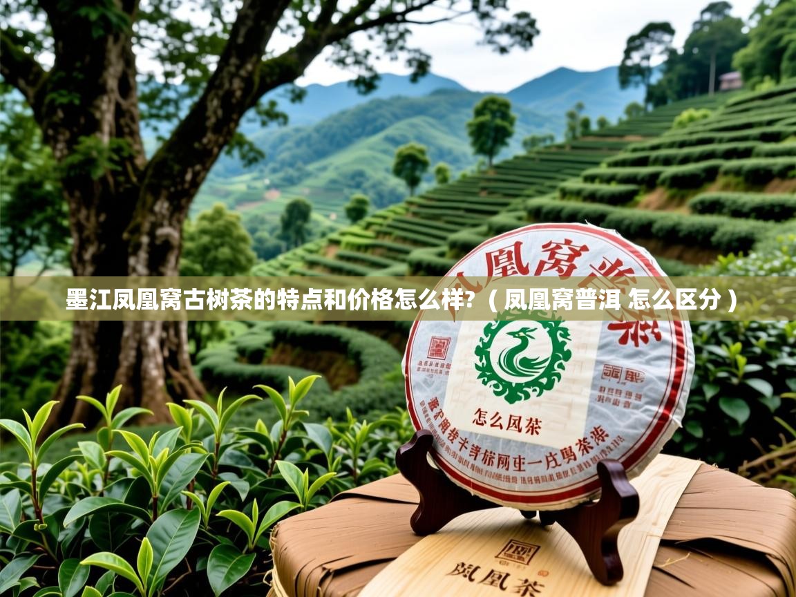 墨江凤凰窝古树茶的特点和价格怎么样? ( 凤凰窝普洱 怎么区分 ) 墨江凤凰窝古树茶的特点和价格怎么样? ( 凤凰窝普洱 怎么区分 )