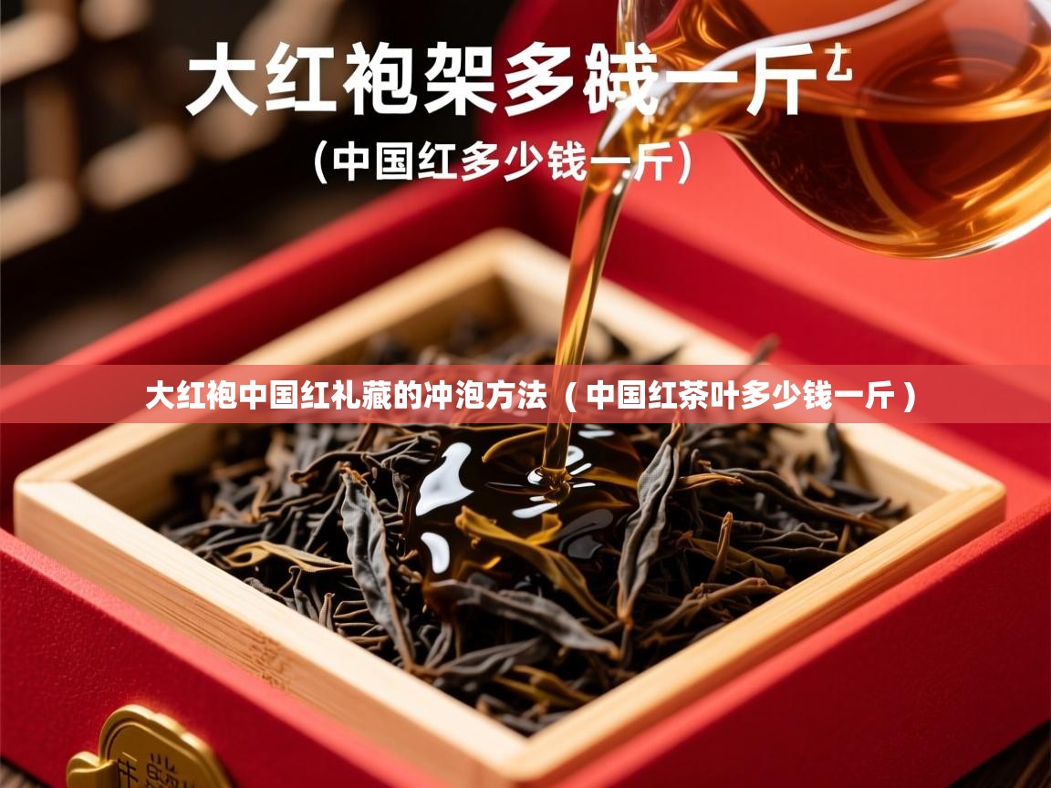  大红袍中国红礼藏的冲泡方法  ( 中国红茶叶多少钱一斤 )