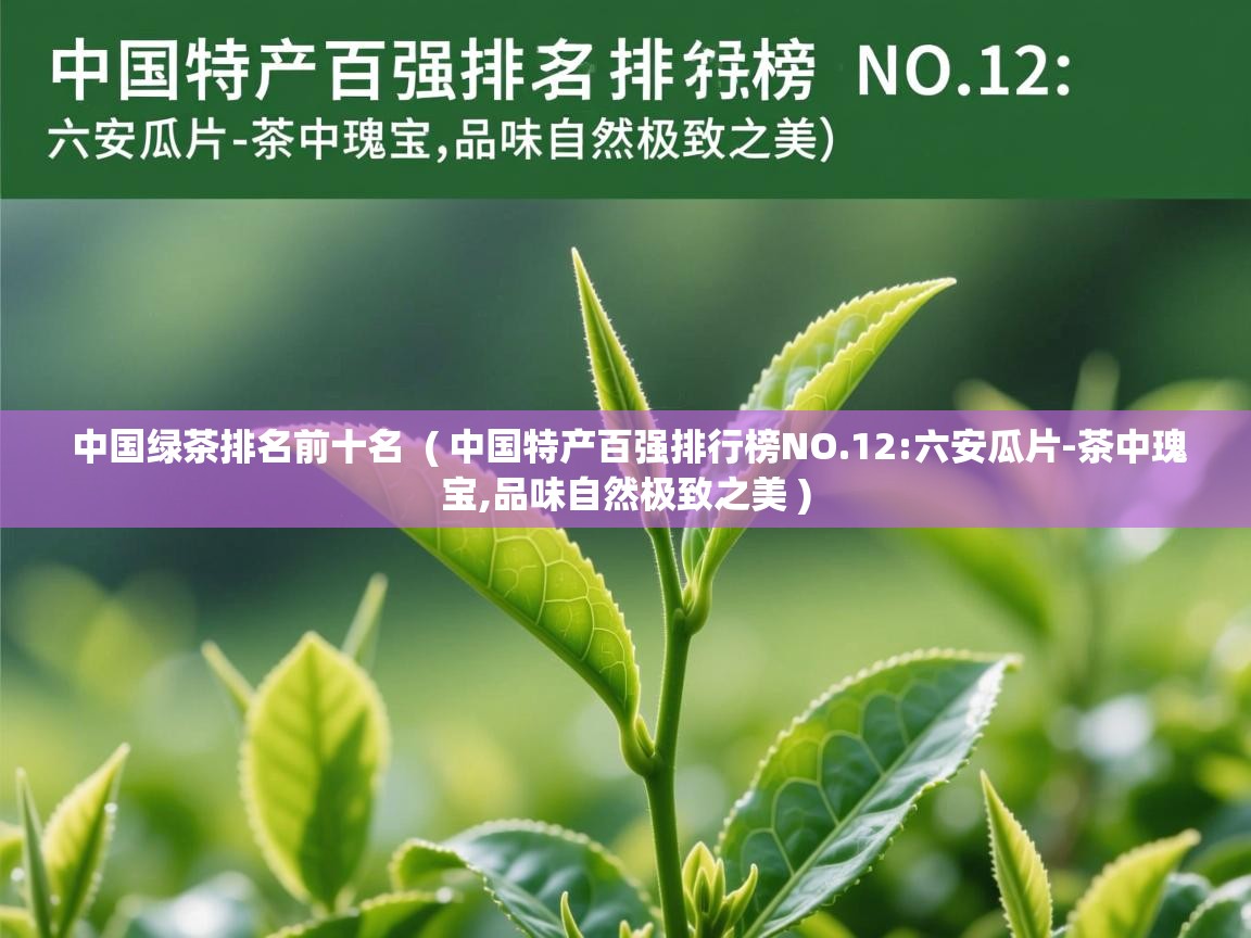  中国绿茶排名前十名  ( 中国特产百强排行榜NO.12:六安瓜片-茶中瑰宝,品味自然极致之美 )