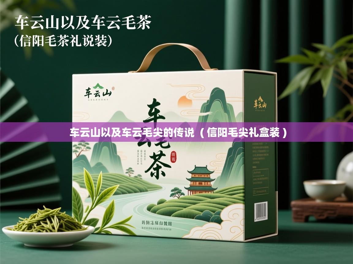 车云山以及车云毛尖的传说 ( 信阳毛尖礼盒装 ) 车云山以及车云毛尖的传说 ( 信阳毛尖礼盒装 )