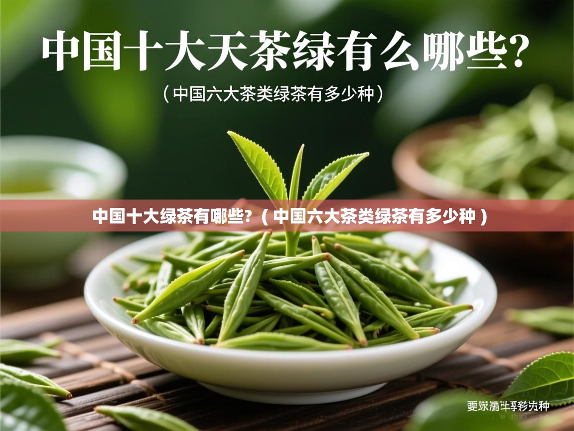 中国十大绿茶有哪些? ( 中国六大茶类绿茶有多少种 ) 中国十大绿茶有哪些? ( 中国六大茶类绿茶有多少种 )