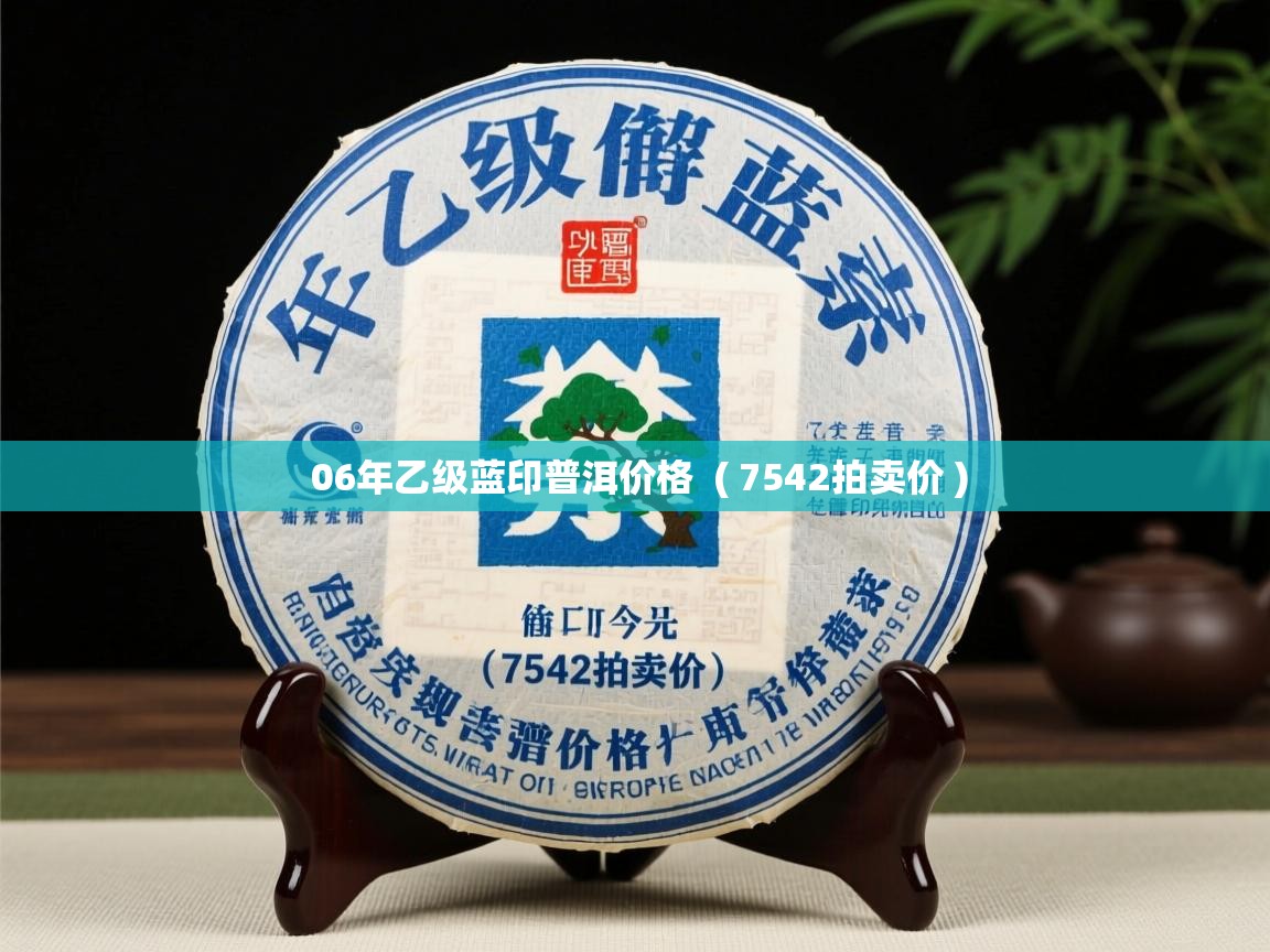 06年乙级蓝印普洱价格 ( 7542拍卖价 ) 06年乙级蓝印普洱价格 ( 7542拍卖价 )