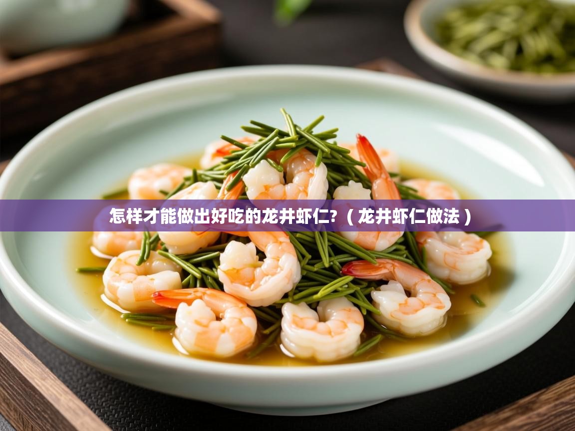 怎样才能做出好吃的龙井虾仁?  ( 龙井虾仁做法 )