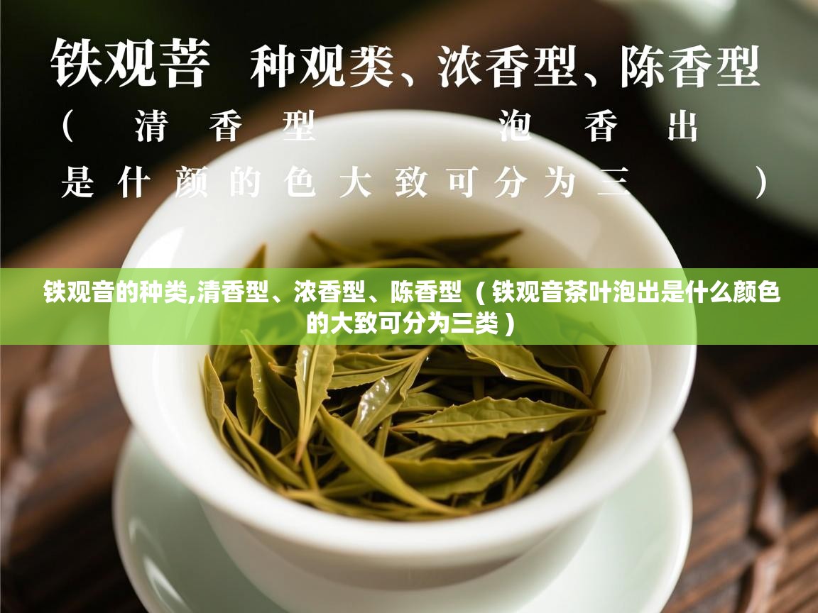  铁观音的种类,清香型、浓香型、陈香型  ( 铁观音茶叶泡出是什么颜色的大致可分为三类 )