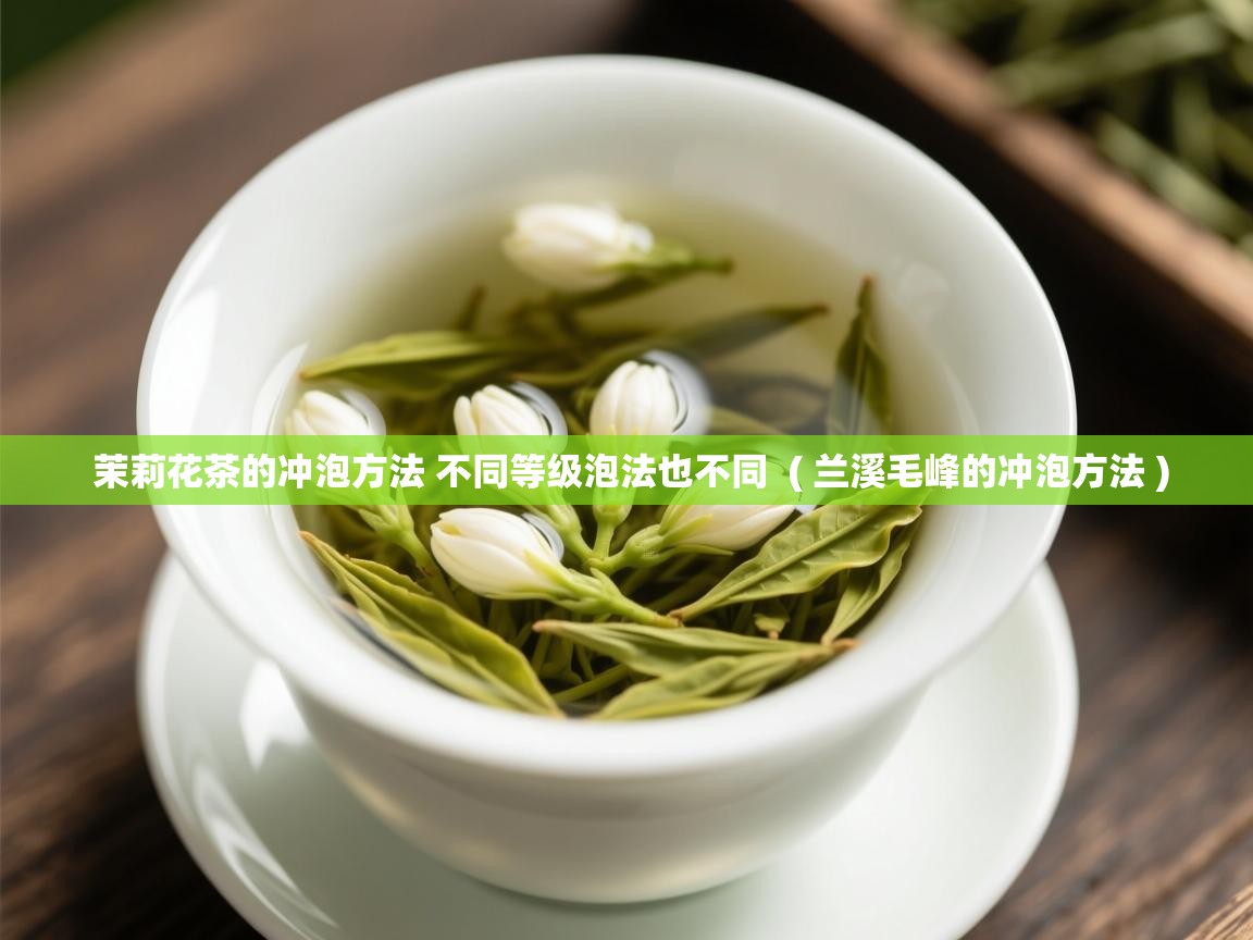  茉莉花茶的冲泡方法 不同等级泡法也不同  ( 兰溪毛峰的冲泡方法 )