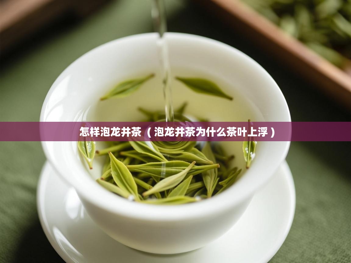  怎样泡龙井茶  ( 泡龙井茶为什么茶叶上浮 )