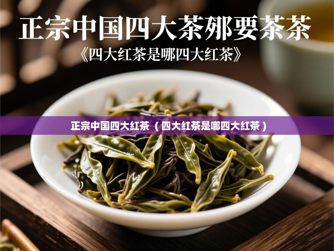 正宗中国四大红茶 ( 四大红茶是哪四大红茶 ) 正宗中国四大红茶 ( 四大红茶是哪四大红茶 )