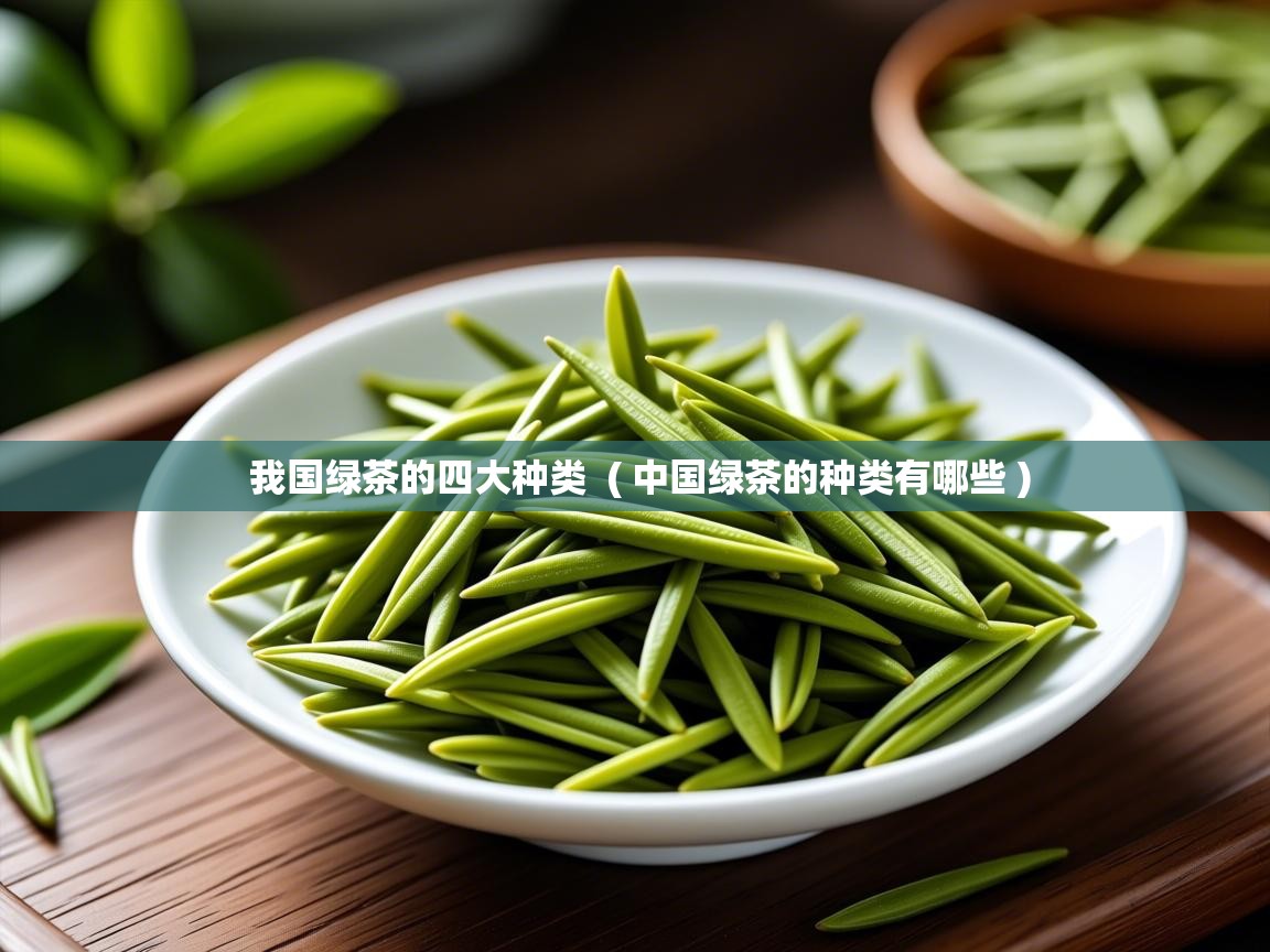  我国绿茶的四大种类  ( 中国绿茶的种类有哪些 )