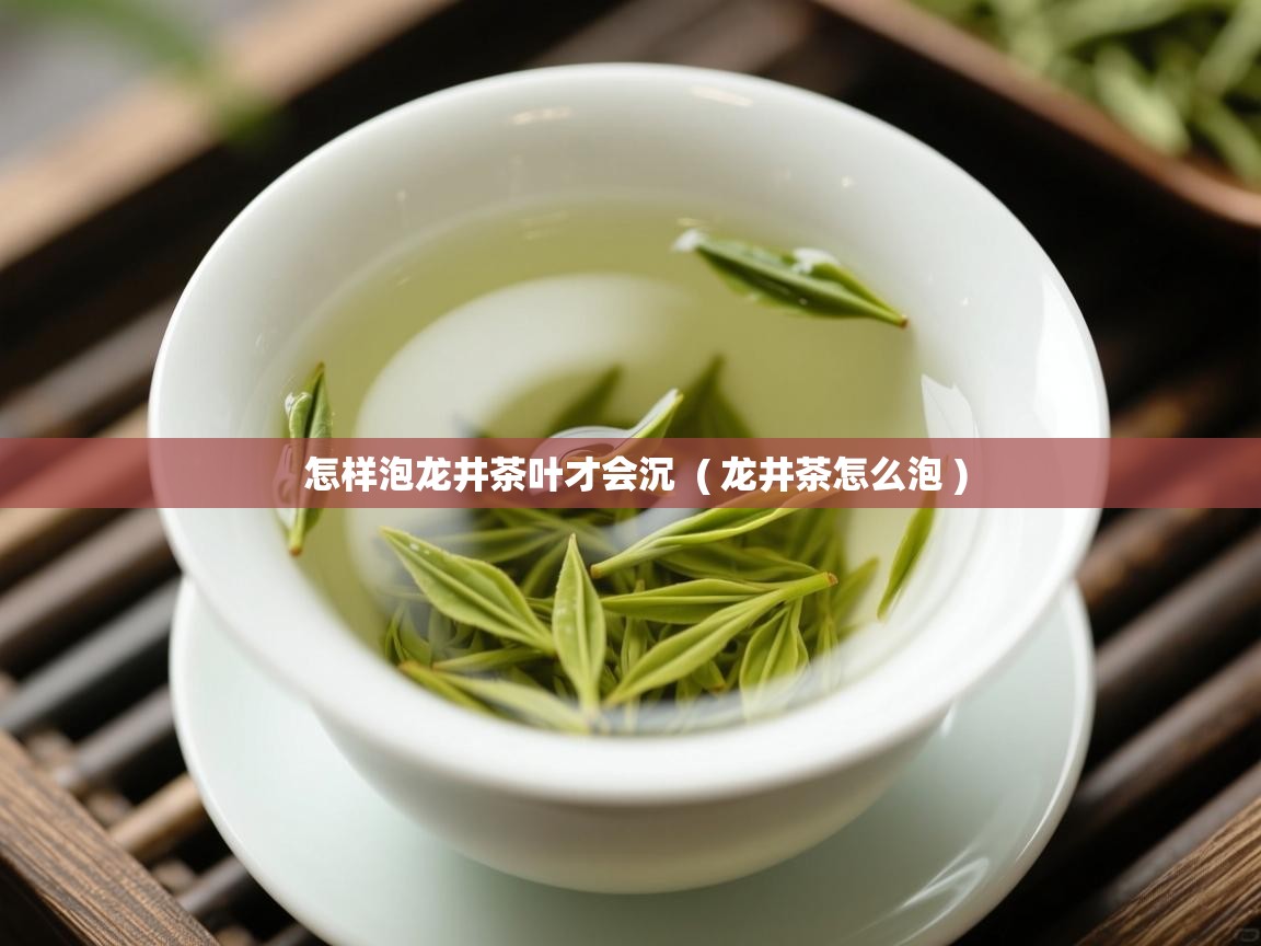  怎样泡龙井茶叶才会沉  ( 龙井茶怎么泡 )