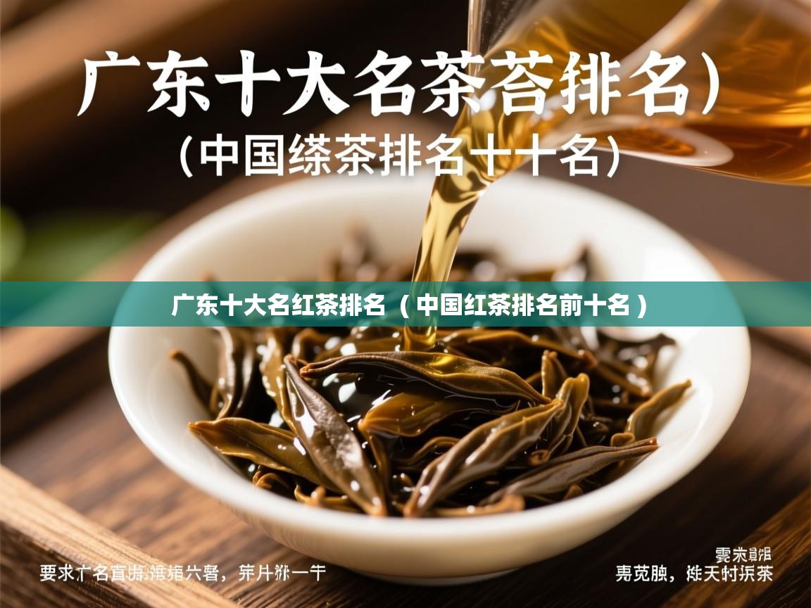 广东十大名红茶排名 ( 中国红茶排名前十名 ) 广东十大名红茶排名 ( 中国红茶排名前十名 )