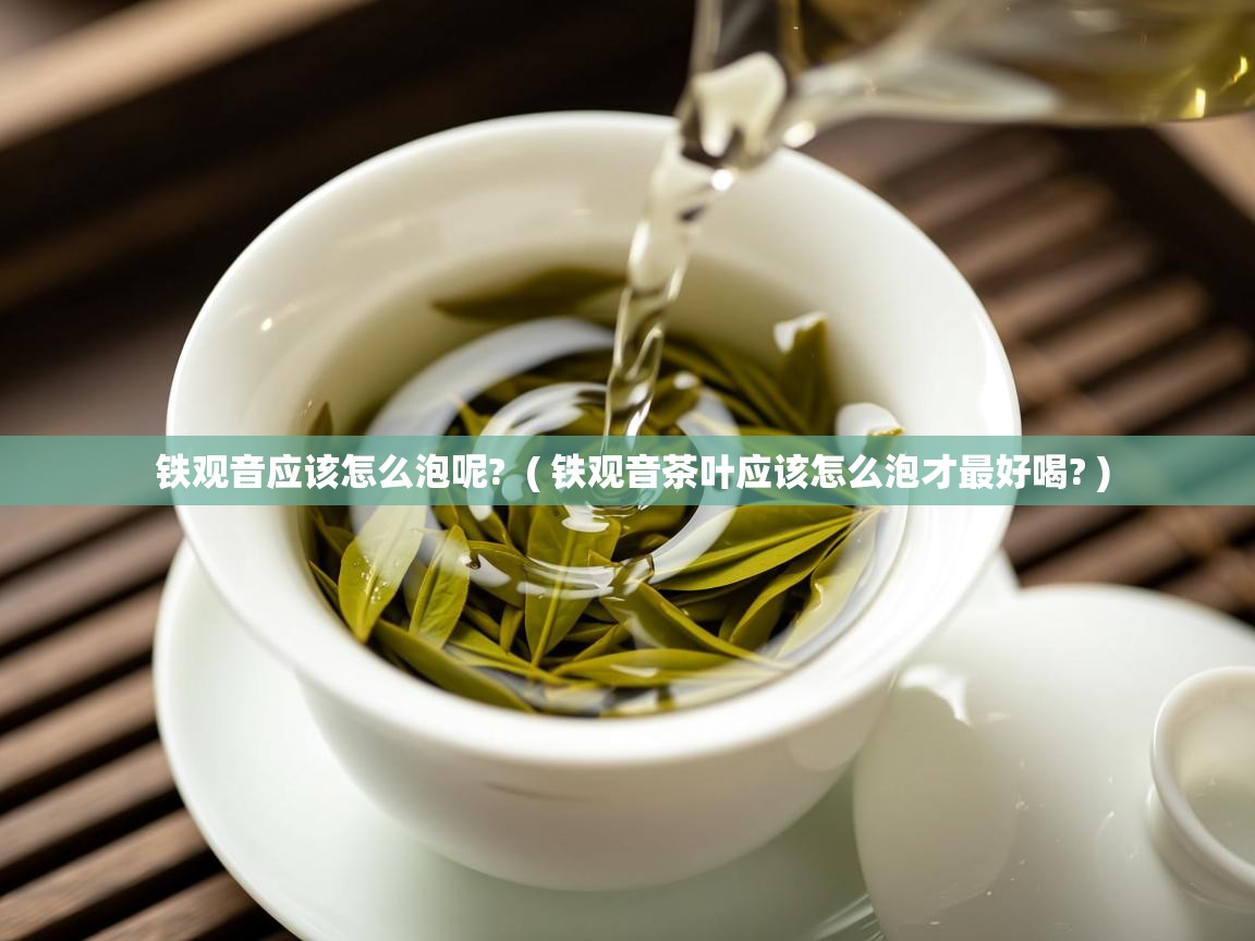 铁观音应该怎么泡呢? ( 铁观音茶叶应该怎么泡才最好喝? ) 铁观音应该怎么泡呢? ( 铁观音茶叶应该怎么泡才最好喝? )