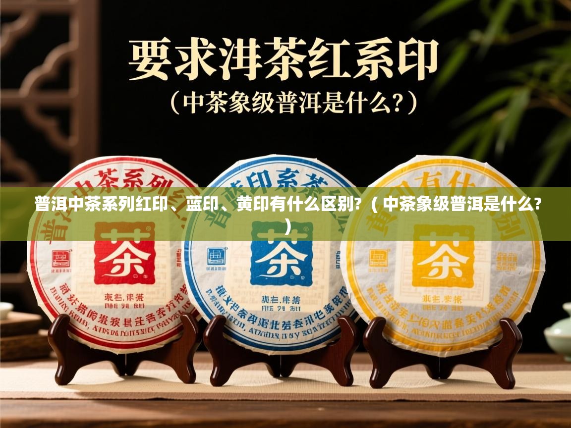 普洱中茶系列红印、蓝印、黄印有什么区别? ( 中茶象级普洱是什么? ) 普洱中茶系列红印、蓝印、黄印有什么区别? ( 中茶象级普洱是什么? )