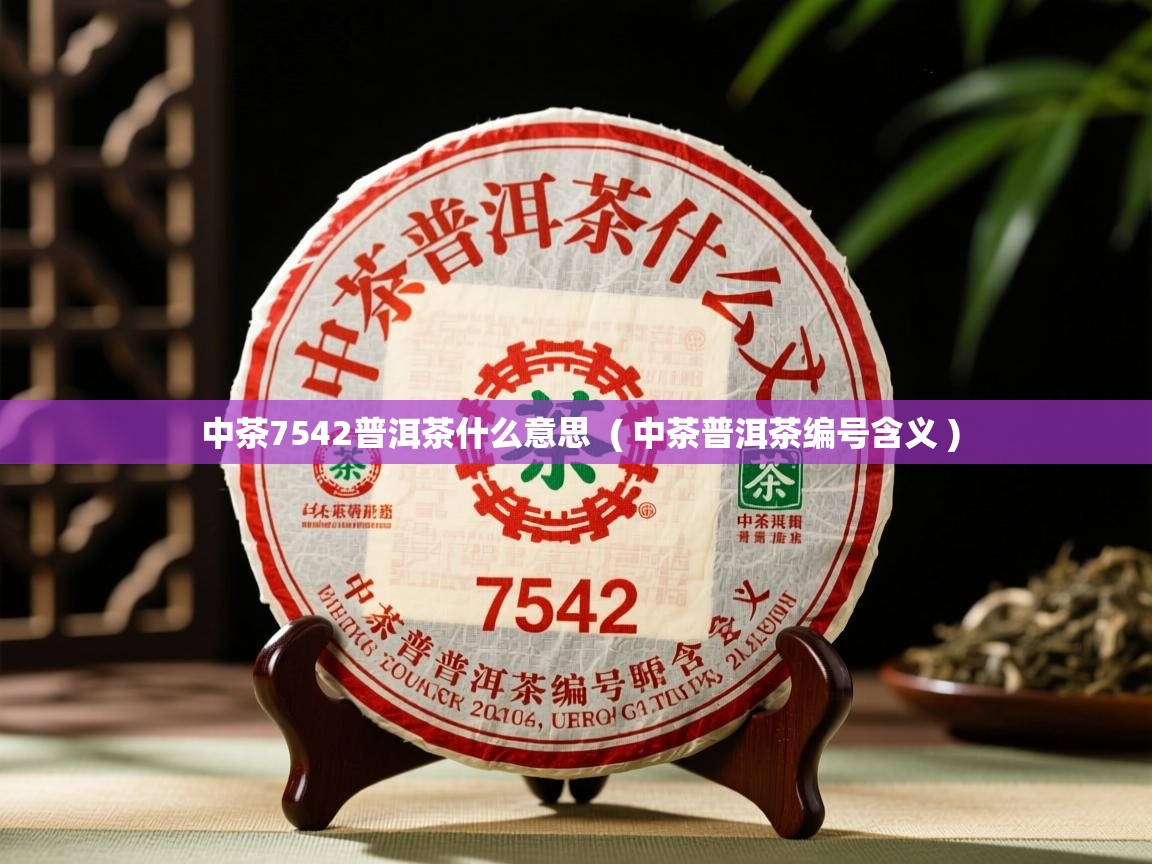  中茶7542普洱茶什么意思  ( 中茶普洱茶编号含义 )