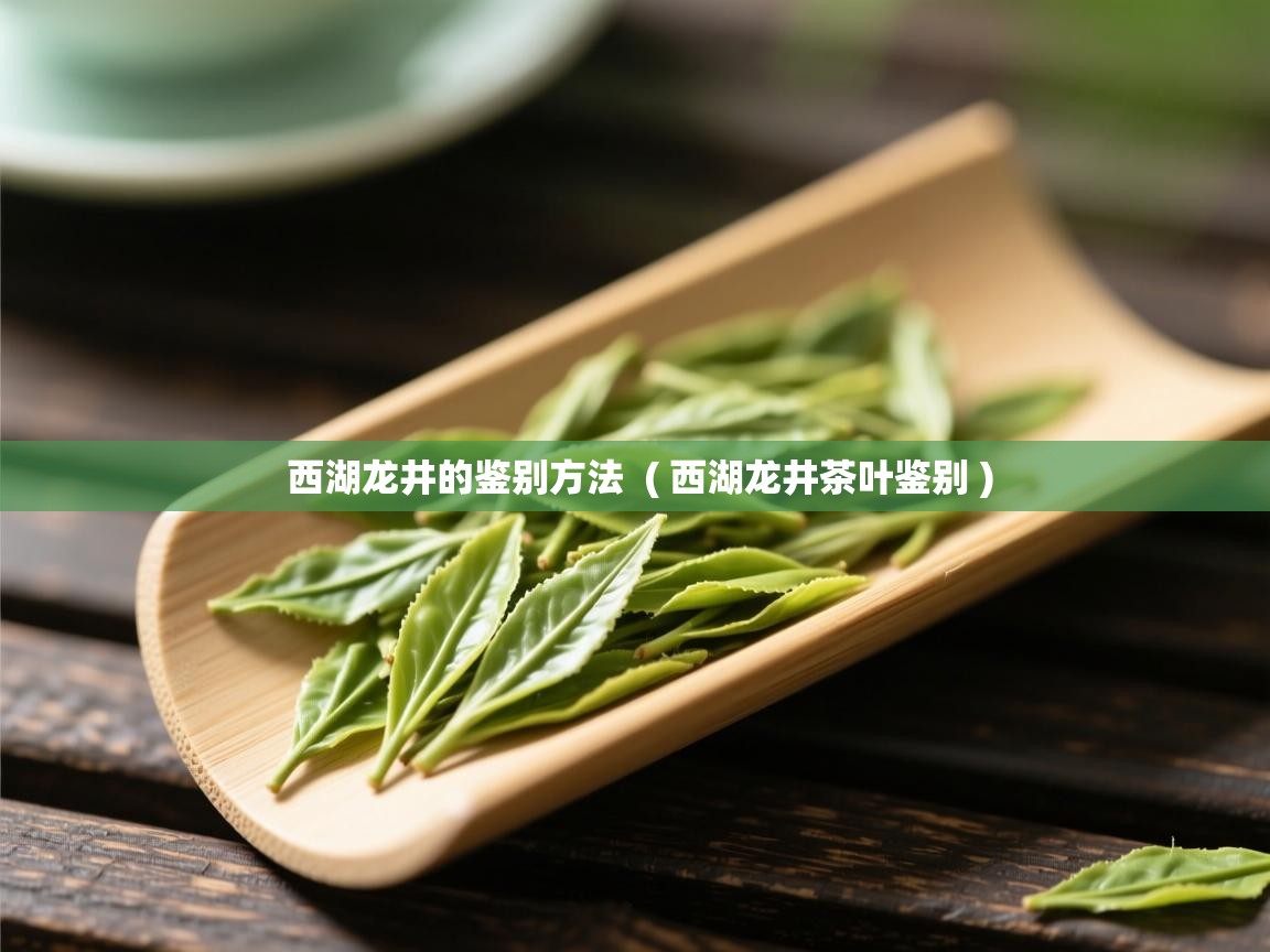 西湖龙井的鉴别方法 ( 西湖龙井茶叶鉴别 ) 西湖龙井的鉴别方法 ( 西湖龙井茶叶鉴别 )