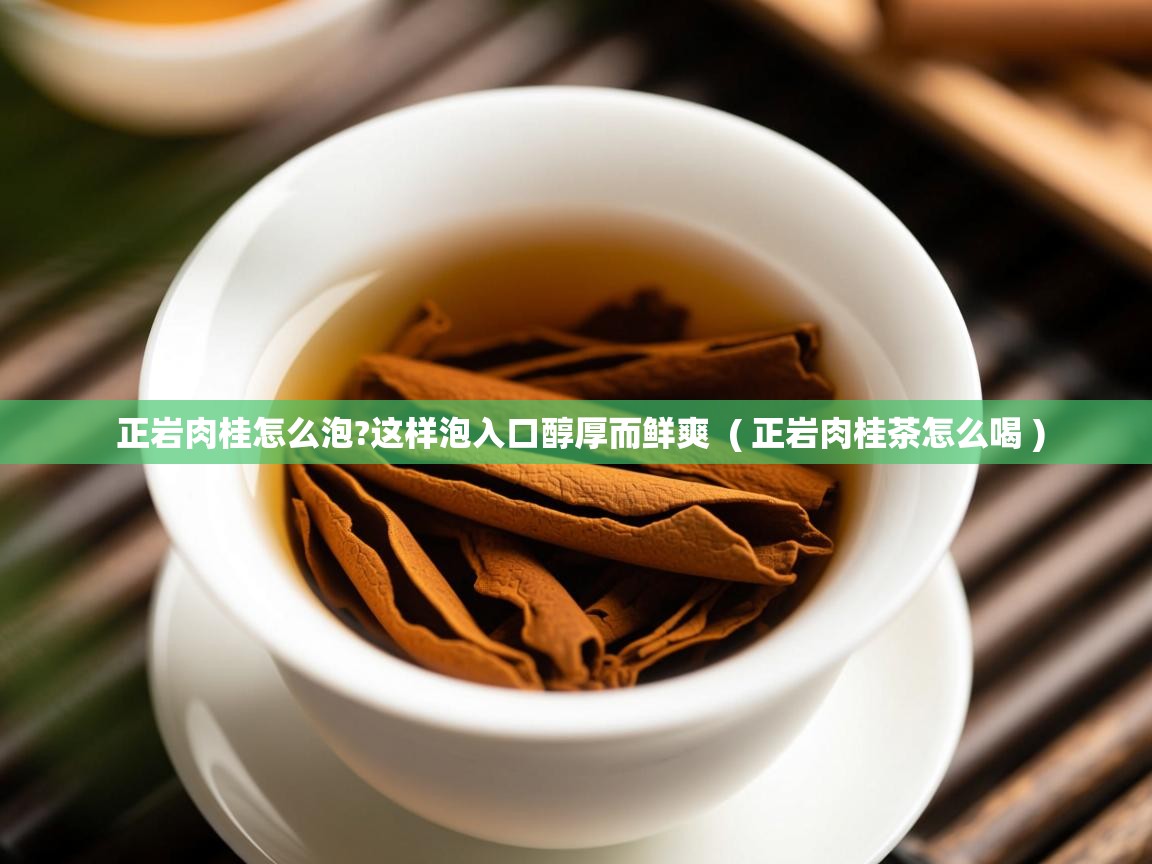  正岩肉桂怎么泡?这样泡入口醇厚而鲜爽  ( 正岩肉桂茶怎么喝 )