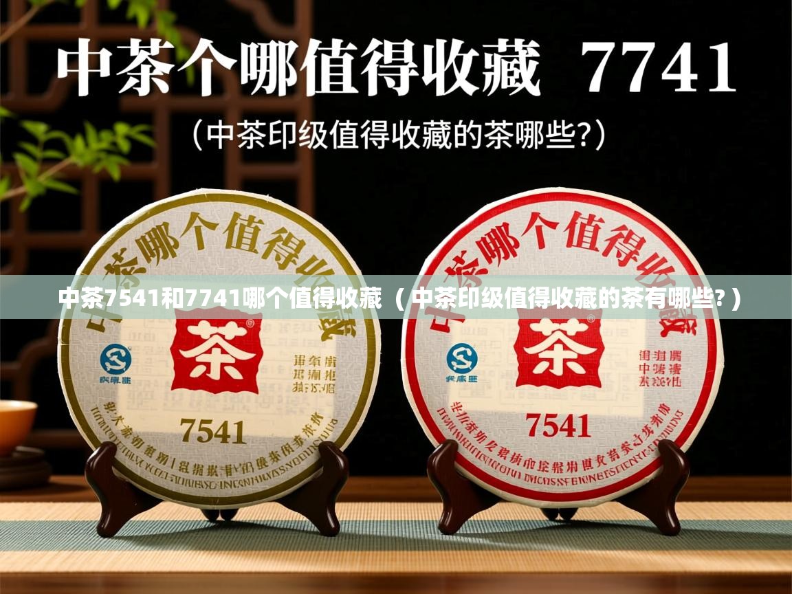 中茶7541和7741哪个值得收藏 ( 中茶印级值得收藏的茶有哪些? ) 中茶7541和7741哪个值得收藏 ( 中茶印级值得收藏的茶有哪些? )