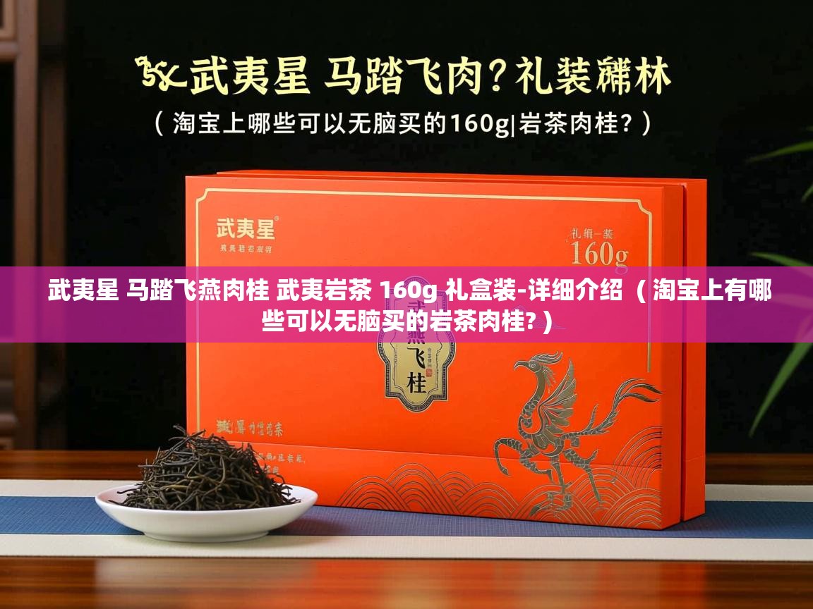 武夷星 马踏飞燕肉桂 武夷岩茶 160g 礼盒装-详细介绍 ( 淘宝上有哪些可以无脑买的岩茶肉桂? ) 武夷星 马踏飞燕肉桂 武夷岩茶 160g 礼盒装-详细介绍 ( 淘宝上有哪些可以无脑买的岩茶肉桂? )