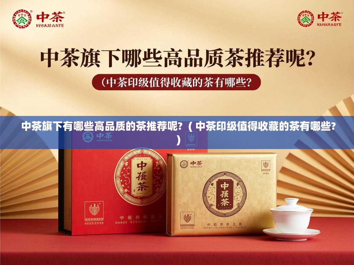 中茶旗下有哪些高品质的茶推荐呢? ( 中茶印级值得收藏的茶有哪些? ) 中茶旗下有哪些高品质的茶推荐呢? ( 中茶印级值得收藏的茶有哪些? )