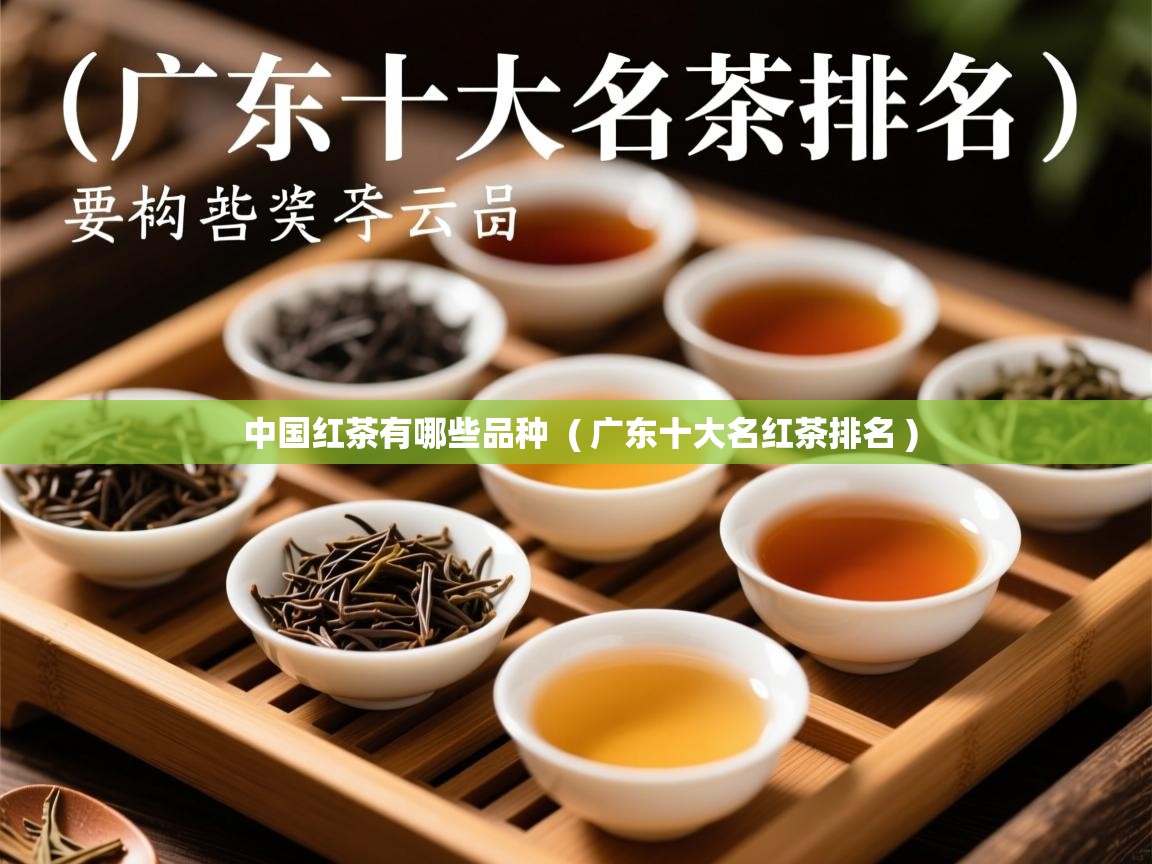 中国红茶有哪些品种 ( 广东十大名红茶排名 ) 中国红茶有哪些品种 ( 广东十大名红茶排名 )