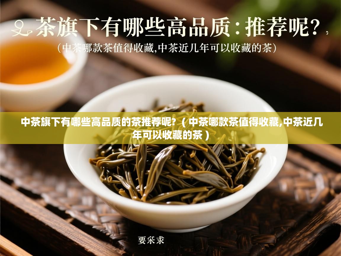 中茶旗下有哪些高品质的茶推荐呢? ( 中茶哪款茶值得收藏,中茶近几年可以收藏的茶 ) 中茶旗下有哪些高品质的茶推荐呢? ( 中茶哪款茶值得收藏,中茶近几年可以收藏的茶 )
