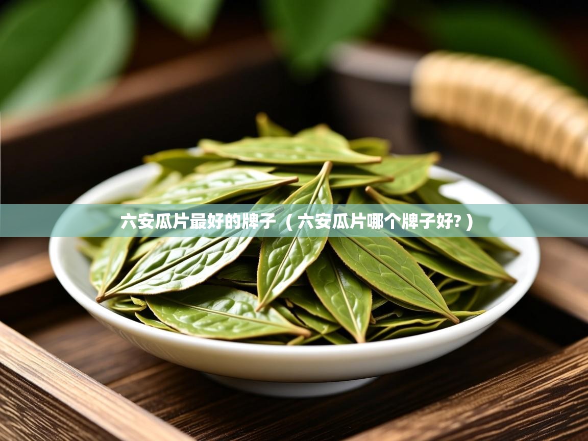  六安瓜片最好的牌子  ( 六安瓜片哪个牌子好? )