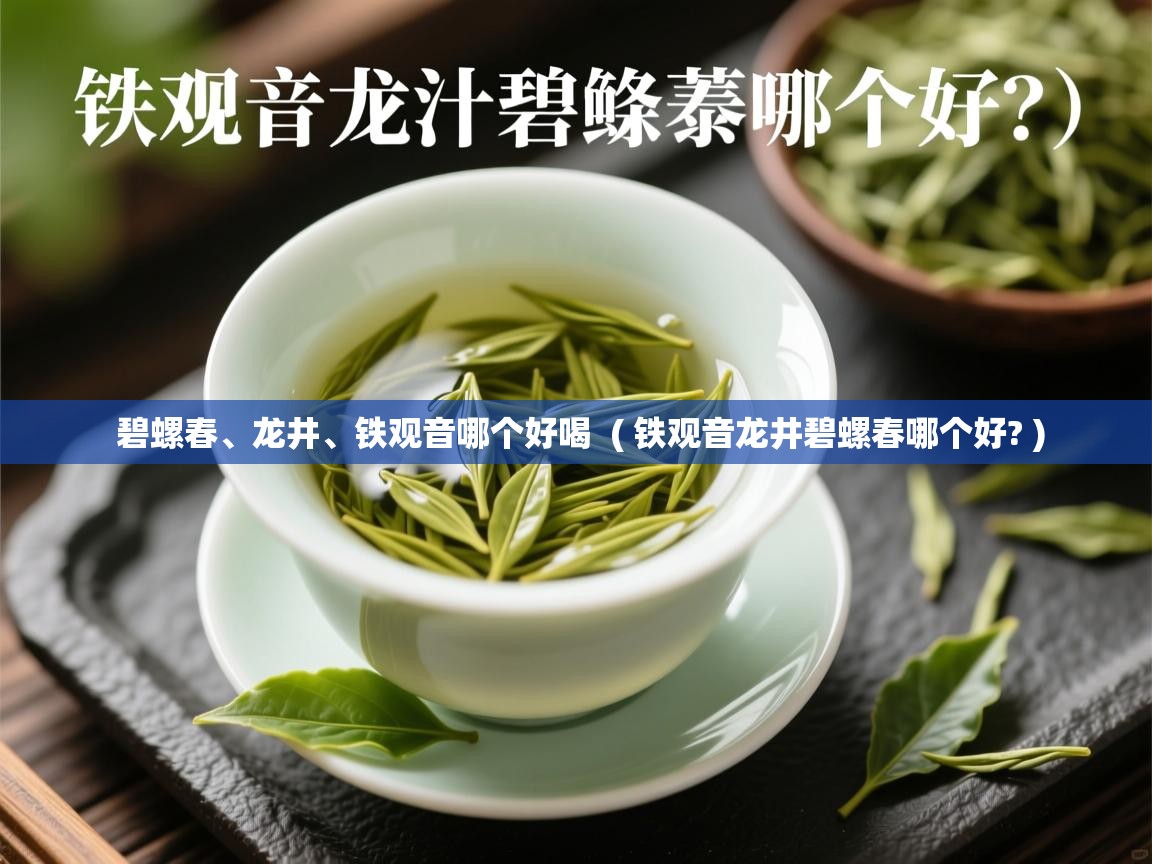 碧螺春、龙井、铁观音哪个好喝  ( 铁观音龙井碧螺春哪个好? )