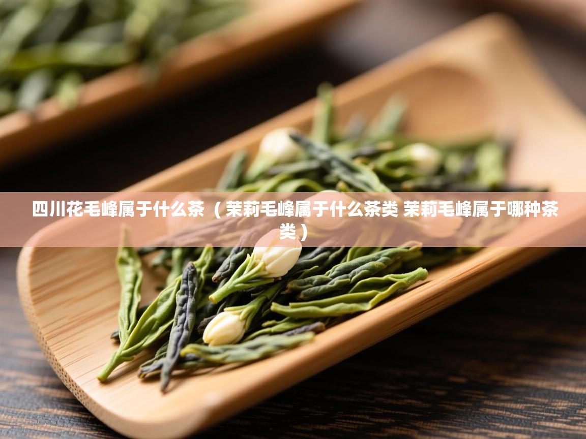 四川花毛峰属于什么茶  ( 茉莉毛峰属于什么茶类 茉莉毛峰属于哪种茶类 )