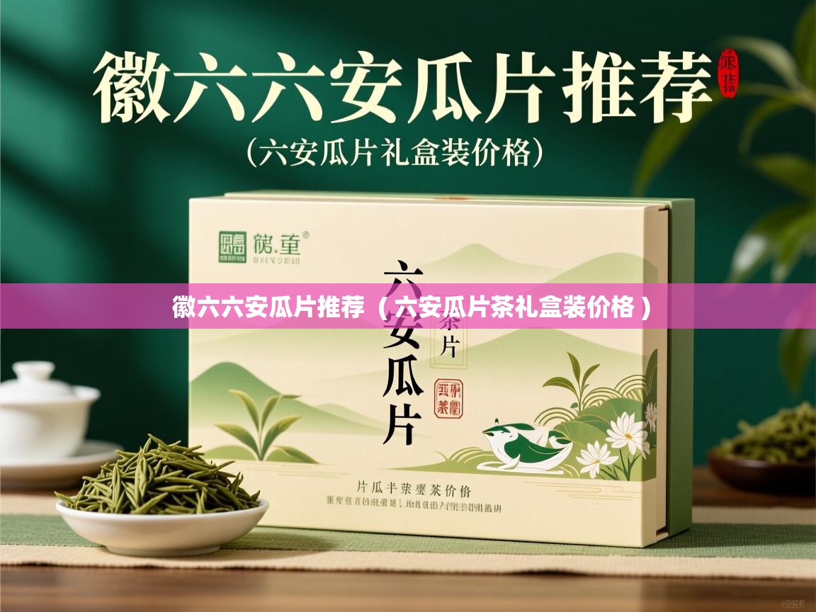  徽六六安瓜片推荐  ( 六安瓜片茶礼盒装价格 )