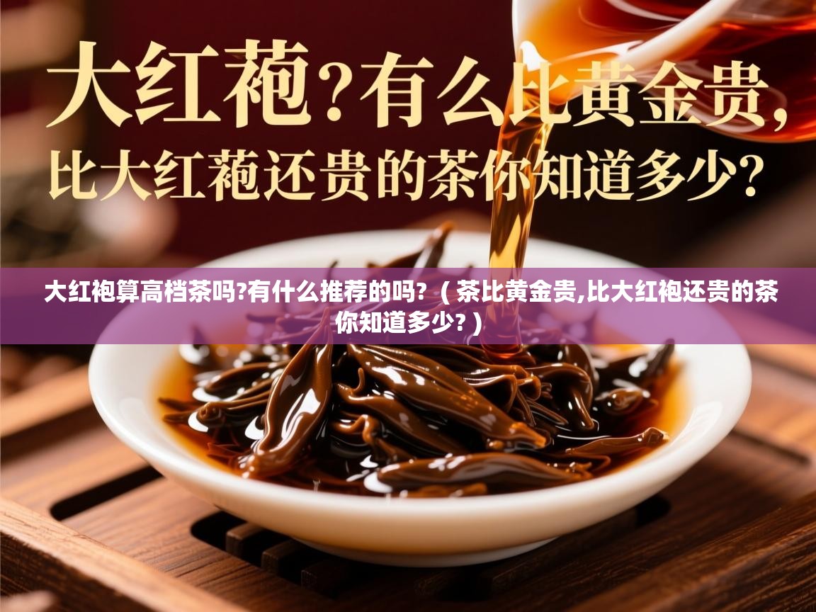  大红袍算高档茶吗?有什么推荐的吗?  ( 茶比黄金贵,比大红袍还贵的茶你知道多少? )