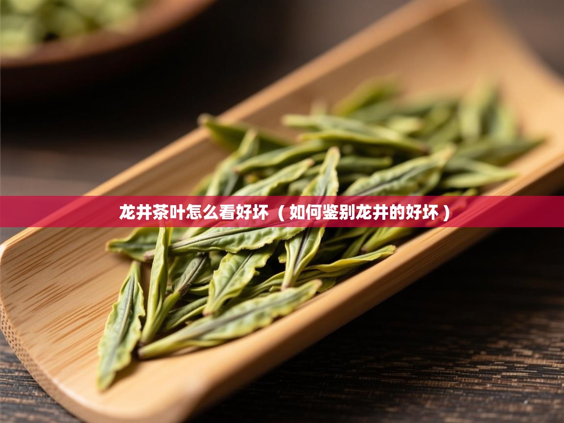  龙井茶叶怎么看好坏  ( 如何鉴别龙井的好坏 )
