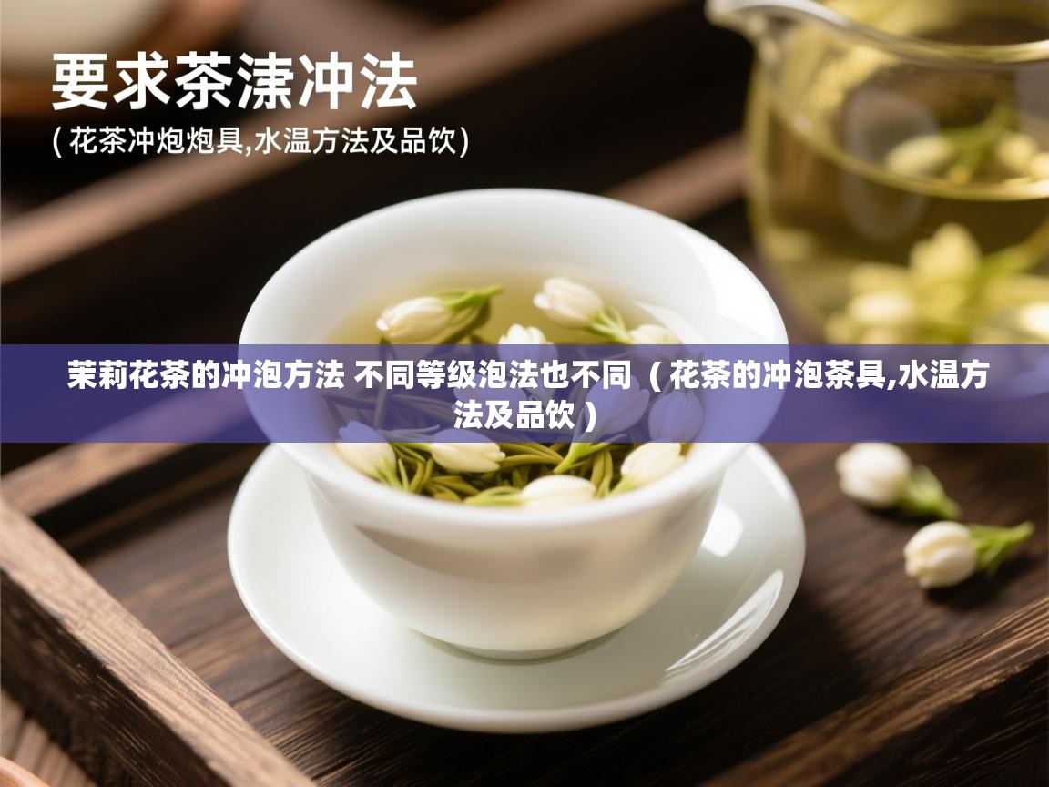  茉莉花茶的冲泡方法 不同等级泡法也不同  ( 花茶的冲泡茶具,水温方法及品饮 )