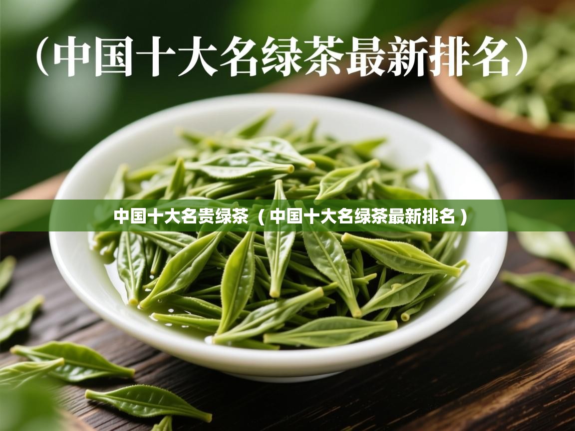  中国十大名贵绿茶  ( 中国十大名绿茶最新排名 )
