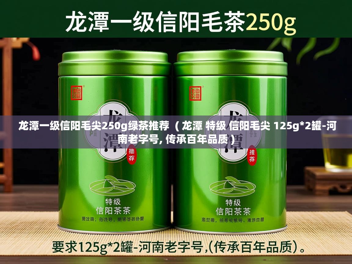 龙潭一级信阳毛尖250g绿茶推荐 ( 龙潭 特级 信阳毛尖 125g*2罐-河南老字号, 传承百年品质 ) 龙潭一级信阳毛尖250g绿茶推荐 ( 龙潭 特级 信阳毛尖 125g*2罐-河南老字号, 传承百年品质 )