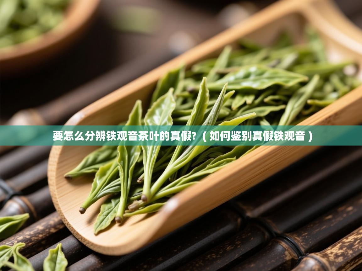 要怎么分辨铁观音茶叶的真假? ( 如何鉴别真假铁观音 ) 要怎么分辨铁观音茶叶的真假? ( 如何鉴别真假铁观音 )