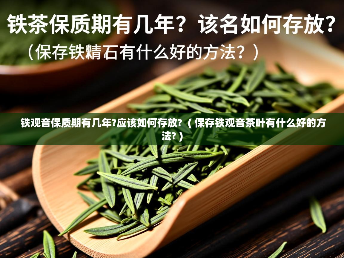 铁观音保质期有几年?应该如何存放? ( 保存铁观音茶叶有什么好的方法? ) 铁观音保质期有几年?应该如何存放? ( 保存铁观音茶叶有什么好的方法? )