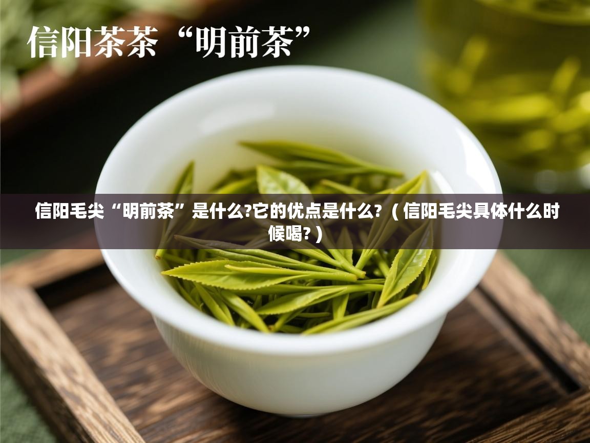  信阳毛尖“明前茶”是什么?它的优点是什么?  ( 信阳毛尖具体什么时候喝? )